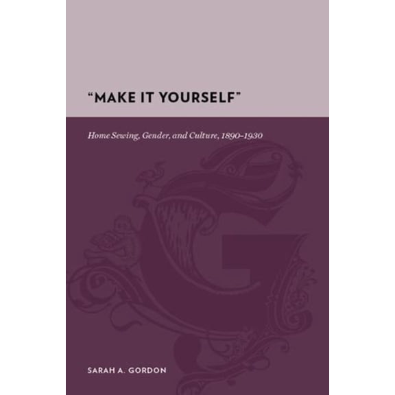Gutenberg-e "Make It Yourself": Home Sewing, Gender, and Culture, 1890-1930, (Hardcover)