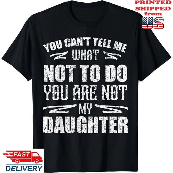You Can'T Tell Me What Not To Do You Are Not My Daughter T-Shirt, Unisex Tee