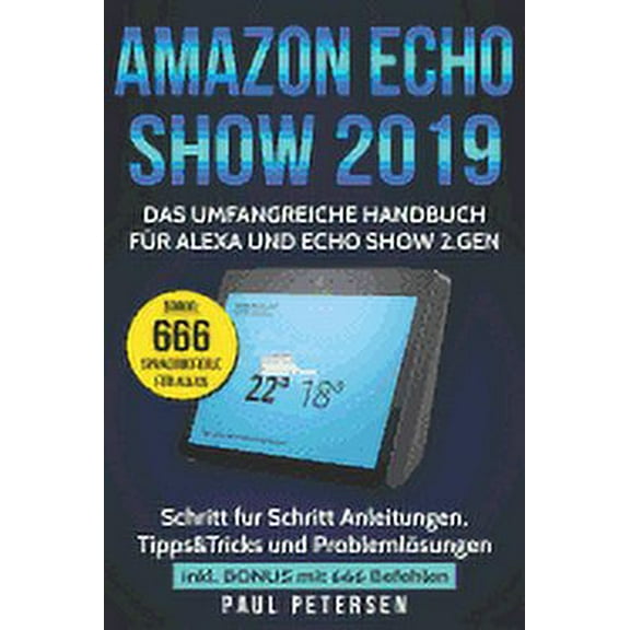 Amazon Echo Show 2019: Das umfangreiche Handbuch fr Alexa und Echo Show 2.Gen. Version 2019 - Schritt fr Schritt Anleitungen, Tipps Tricks und . inkl. Bonus mit 666 Befehlen Germa 1790208912