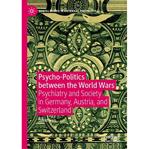 Mental Health in Historical Perspective Psycho-Politics Between the World Wars: Psychiatry and Society in Germany, Austria, and Switzerland, (Hardcover)