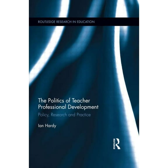 Routledge Research in Education The Politics of Teacher Professional Development: Policy, Research and Practice, (Paperback)