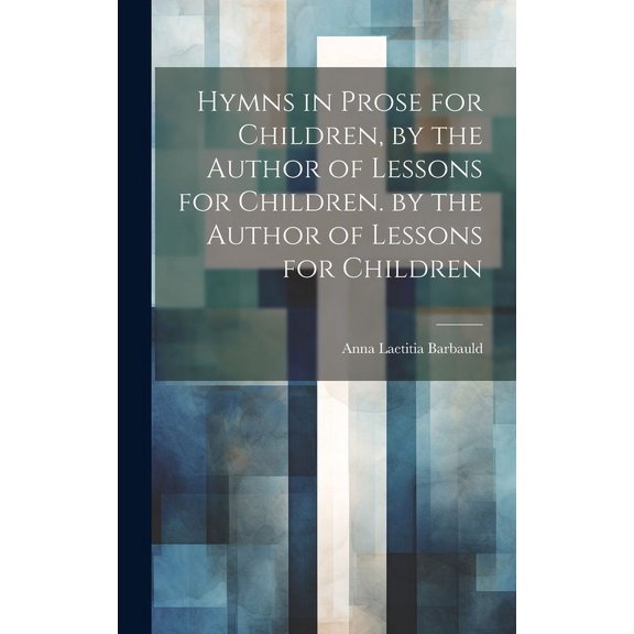 Hymns in Prose for Children, by the Author of Lessons for Children. by the Author of Lessons for Children, (Hardcover)