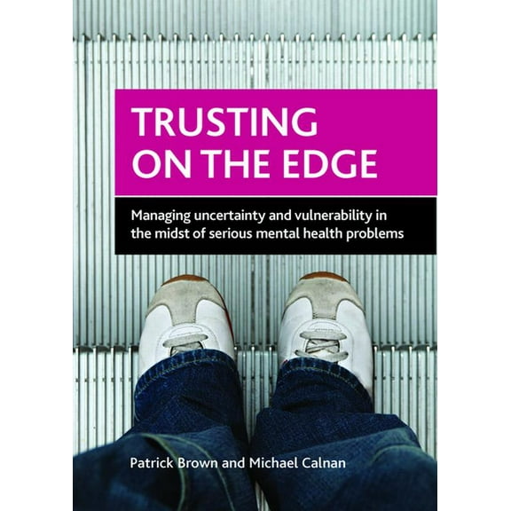 Trusting on the Edge: Managing Uncertainty and Vulnerability in the Midst of Serious Mental Health Problems, (Hardcover)