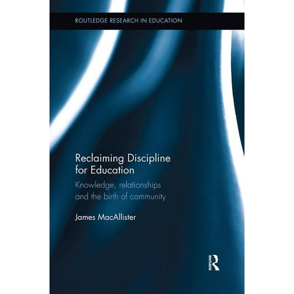 Routledge Research in Education: Reclaiming Discipline for Education: Knowledge, Relationships and the Birth of Community (Paperback)