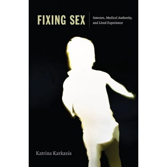Fixing Sex : Intersex, Medical Authority, and Lived Experience (Paperback)
