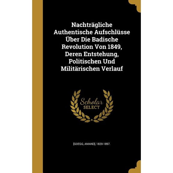 Nachträgliche Authentische Aufschlüsse Über Die Badische Revolution Von 1849, Deren Entstehung, Politischen Und Militärischen Verlauf (Hardcover)