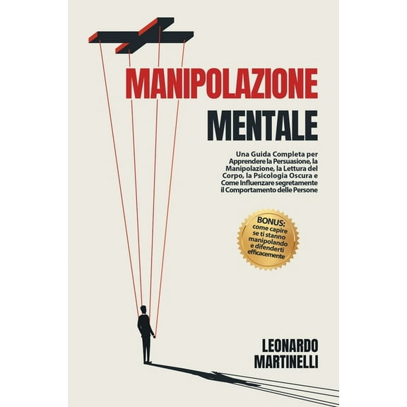 Manipolazione Mentale: Una Guida Completa per Apprendere la Persuasione, la Manipolazione, la Lettura del Corpo, la Psicologia Oscura e Come Influenzare segretamente il Comportamento delle Persone (Pa