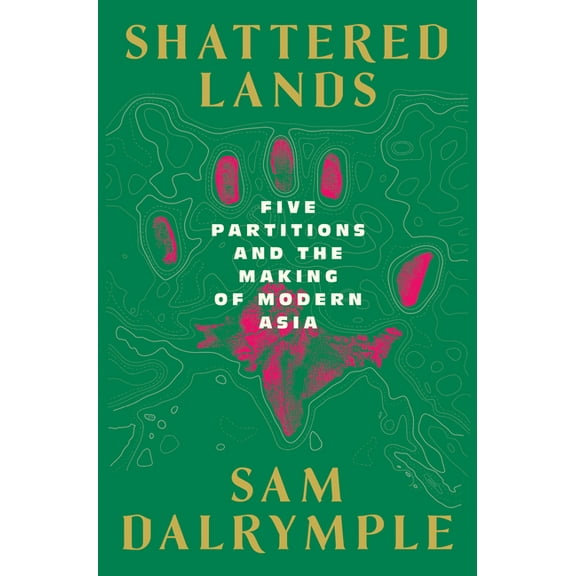 Shattered Lands: Five Partitions and the Making of Modern Asia, (Hardcover)