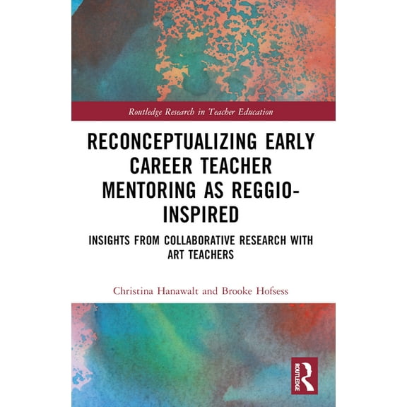 Routledge Research in Teacher Education Reconceptualizing Early Career Teacher Mentoring as Reggio-Inspired: Insights from Collaborative Research with Art Teach, (Paperback)