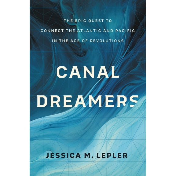 Canal Dreamers: The Epic Quest to Connect the Atlantic and Pacific in the Age of Revolutions, (Paperback)