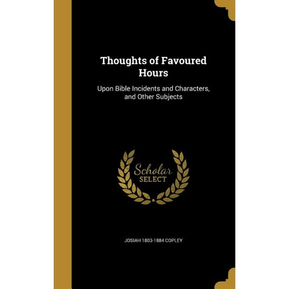 Thoughts of Favoured Hours: Upon Bible Incidents and Characters, and Other Subjects Hardcover 1373573031 9781373573032 Josiah 1803-1884 Copley