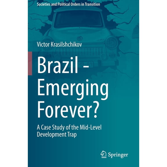 Societies and Political Orders in Transi Brazil - Emerging Forever?: A Case Study of the Mid-Level Development Trap, (Paperback)
