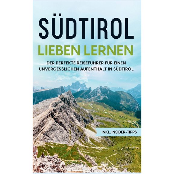 Südtirol lieben lernen: Der perfekte Reiseführer für einen unvergesslichen Aufenthalt in Südtirol - inkl. Insider-Tipps, (Paperback)