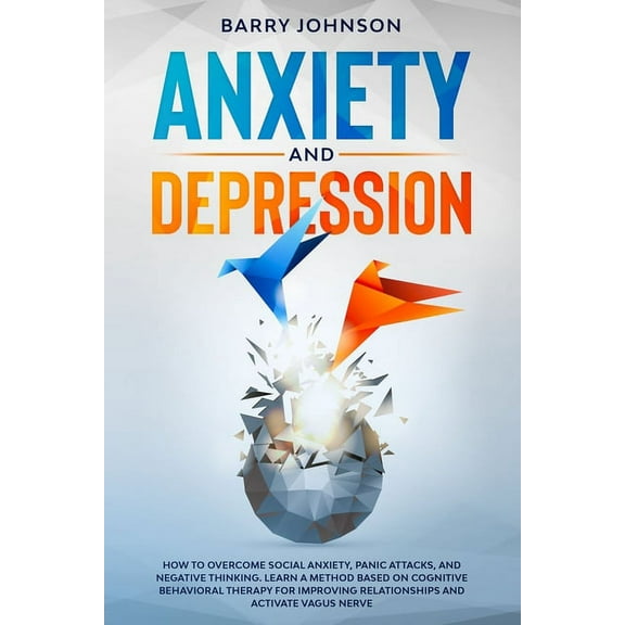 Anxiety and Depression: How to Overcome Social Anxiety, Panic Attacks, and Negative Thinking. Learn a Method Based on Cognitive Behavioral Therapy for Improving Relationships and Activate Vagus Nerve