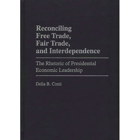 Praeger Political Communication Reconciling Free Trade Fair Trade and Interdependence: The Rhetoric of Presidential Economic Leadership (Hardcover)