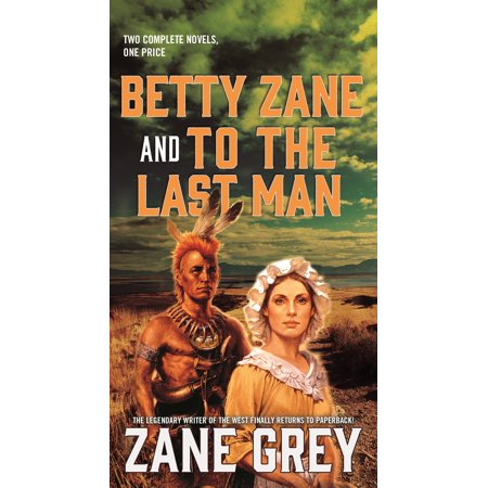 Betty Zane and To the Last Man : Two Great Novels by the Master of the (Best Selling Western Novels Of All Time)