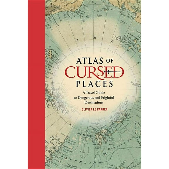 Atlas of Cursed Places : A Travel Guide to Dangerous and Mysterious Destinations - Hardcover