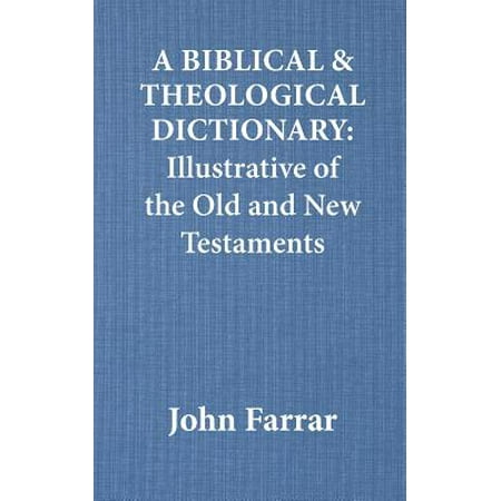 A Biblical and Theological Dictionary: Illustrative of the Old and New Testaments