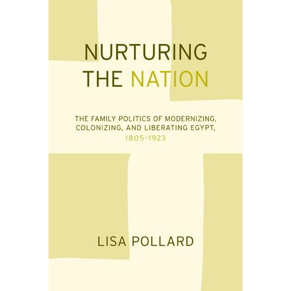 Nurturing the Nation : The Family Politics of Modernizing, Colonizing, and Liberating Egypt, 1805-1923 (Edition 1) (Paperback)