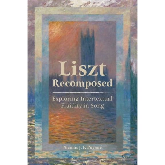 Liszt Recomposed: Exploring Intertextual Fluidity in Song, (Hardcover)