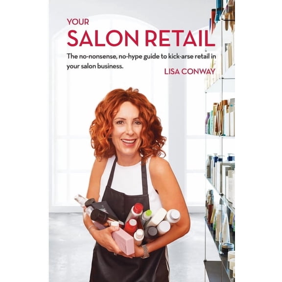 Your Salon Retail: The No-Nonsense, No-Hype Guide to Kick-Arse Retail in Your Salon Business, (Paperback)