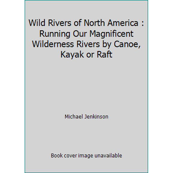 Pre-Owned Wild Rivers of North America : Running Our Magnificent Wilderness Rivers by Canoe, Kayak or Raft (Hardcover) 0876900996 9780876900994
