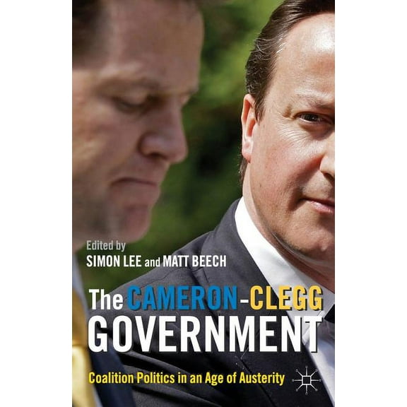 The Cameron-Clegg Government: Coalition Politics in an Age of Austerity, (Paperback)