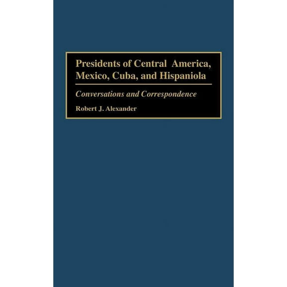 Presidents of Central America, Mexico, Cuba, and Hispaniola: Conversations and Correspondence, (Hardcover)