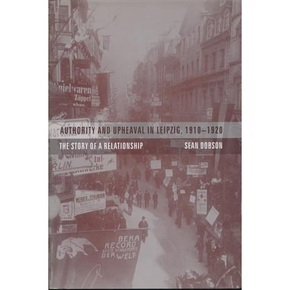 Authority and Upheaval in Leipzig, 1910-1920: The Story of a Relationship, (Hardcover)