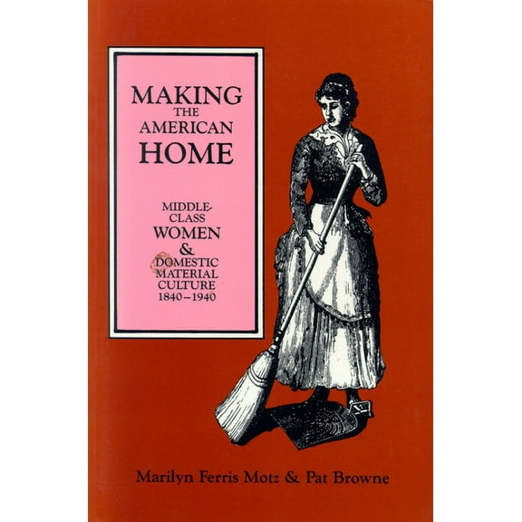 Making the American Home: Middle-Class Women and Domestic Material Culture, 1840-1940, (Paperback)