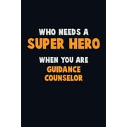 Who Need A SUPER HERO, When You Are Guidance Counselor: 6X9 Career Pride 120 pages Writing Notebooks (Paperback)
