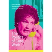 The Politics of Care Work: Puerto Rican Women Organizing for Social Justice, (Hardcover)
