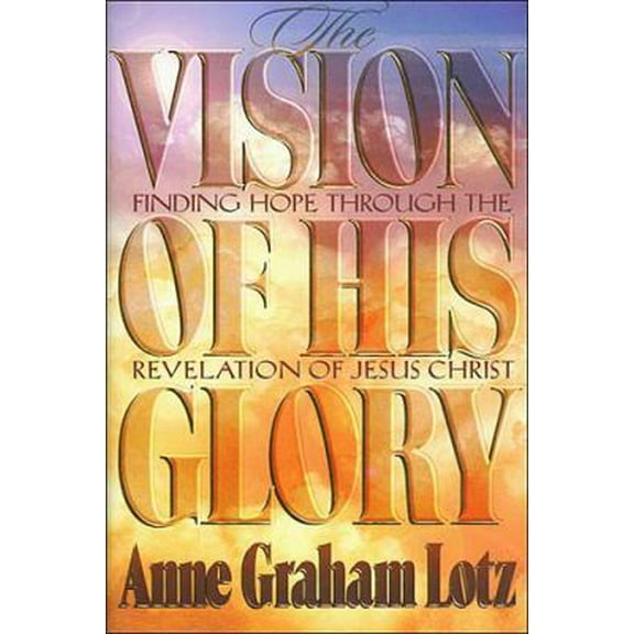 Pre-Owned The Vision of His Glory: Finding Hope Through the Revelation of Jesus Christ (Hardcover) 0849912164 9780849912160