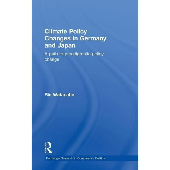 Routledge Research in Comparative Politi Climate Policy Changes in Germany and Japan: A Path to Paradigmatic Policy Change, (Hardcover)
