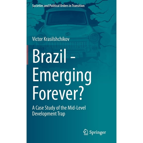 Societies and Political Orders in Transi Brazil - Emerging Forever?: A Case Study of the Mid-Level Development Trap, (Hardcover)
