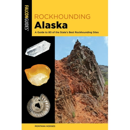 Rockhounding Alaska : A Guide to 80 of the State's Best Rockhounding (Best Places To Travel In Alaska)