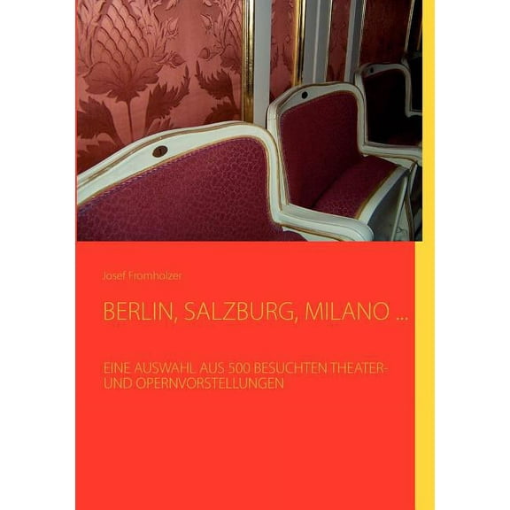 Berlin, Salzburg, Milano ...: Eine Auswahl Aus 500 Besuchten Theater- Und Opernvorstellungen, (Paperback)