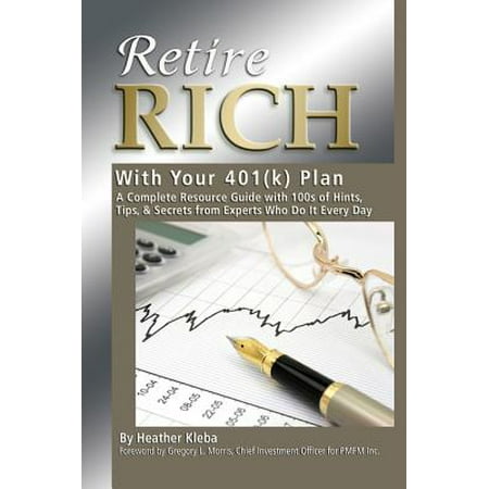 Retire Rich with Your 401K Plan: A Complete Resource Guide with 100s of Hints, Tips, & Secrets from Experts Who Do It Every Day -