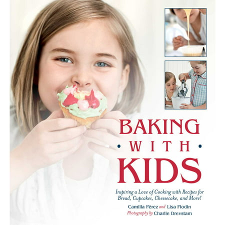 Baking with Kids : Inspiring a Love of Cooking with Recipes for Bread, Cupcakes, Cheesecake, and