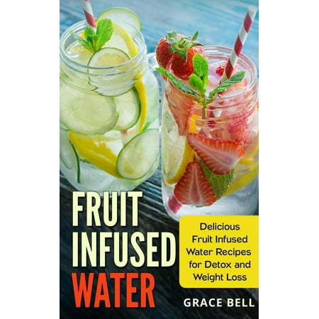 Fruit Infused Water: Delicious Fruit Infused Water Recipes for Detox and Weight Loss -
