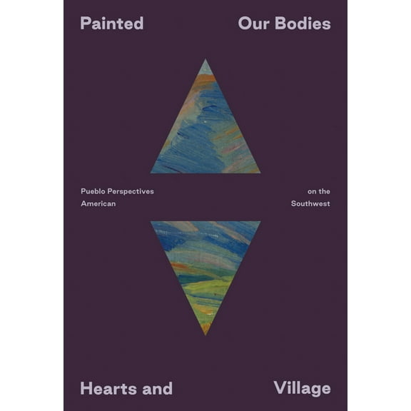 Painted: Our Bodies, Hearts, and Village: Pueblo Perspectives on the American Southwest, (Paperback)