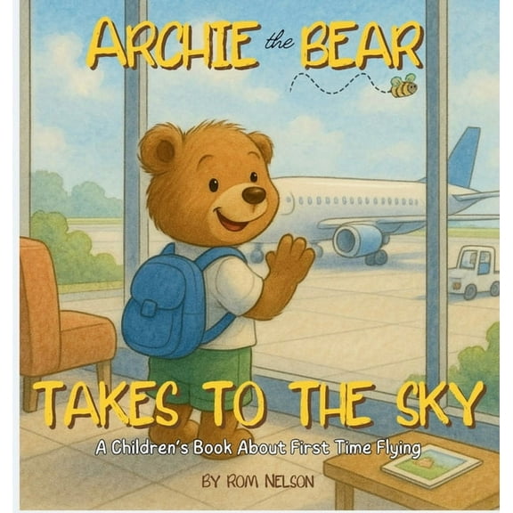 Archie the Bear Takes to the Sky: A Children's Book About First Time Flying - Perfect for Toddlers and Preschoolers, (Hardcover)