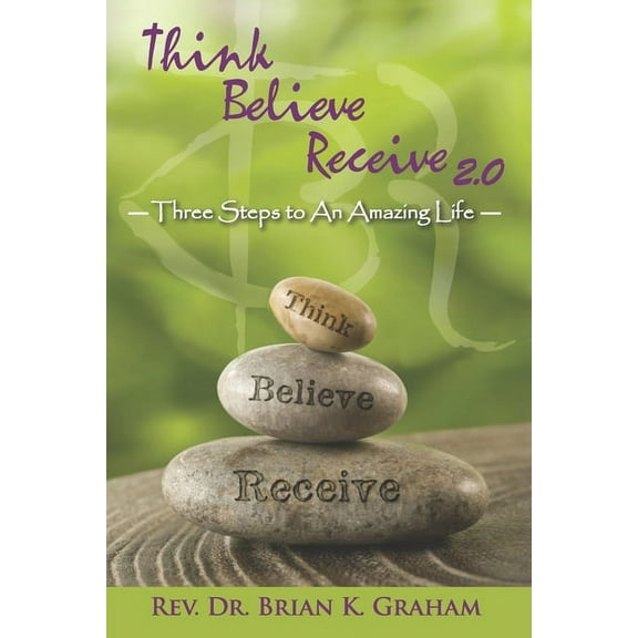Think, Believe, Receive 2.0: Three Steps to an Amazing Life  Paperback  Rev Brian K Graham Dr