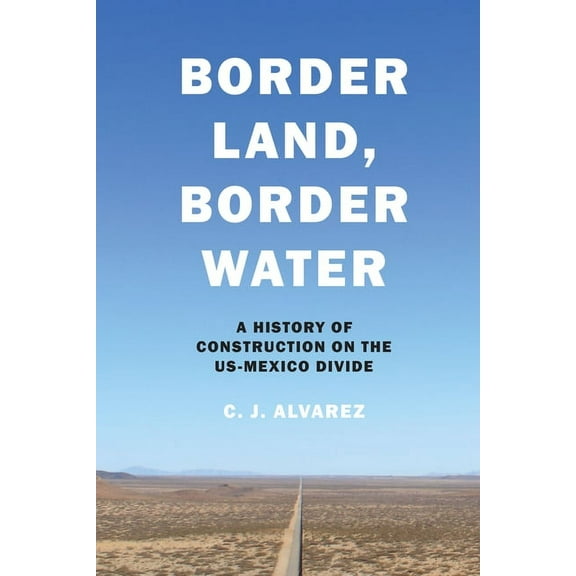 Border Land, Border Water: A History of Construction on the US-Mexico Divide, (Paperback)