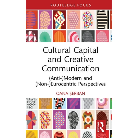 Routledge Studies in Social and Politica Cultural Capital and Creative Communication: (Anti-)Modern and (Non-)Eurocentric Perspectives, (Hardcover)