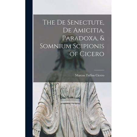 The De Senectute De Amicitia Paradoxa & Somnium Scipionis of Cicero (Hardcover)