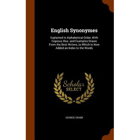 English Synonymes : Explained in Alphabetical Order, with Copious Illus. and Examples Drawn from the Best Writers, to Which Is Now Added an Index to the