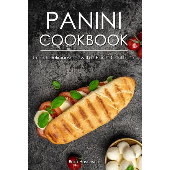 Panini Cookbook: Unlock Deliciousness with a Panini Cookbook, (Paperback)