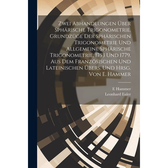 Zwei Abhandlungen über sphärische Trigonometrie. Grundzüge der sphärischen Trigonometrie und Allgemeine sphärische Trigonometrie, 1753 und 1779. Aus dem französischen und lateinischen übers. und hrsg.