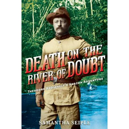 Death on the River of Doubt: Theodore Roosevelt's Amazon